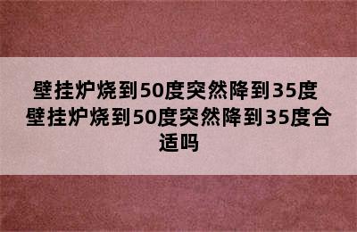 壁挂炉烧到50度突然降到35度 壁挂炉烧到50度突然降到35度合适吗